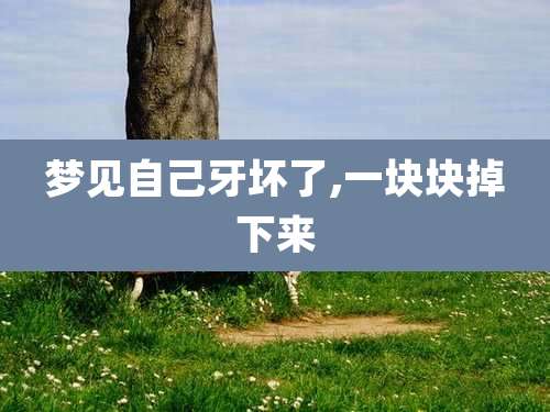 梦见自己牙坏了,一块块掉下来