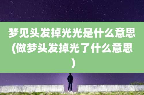 梦见头发掉光光是什么意思(做梦头发掉光了什么意思）