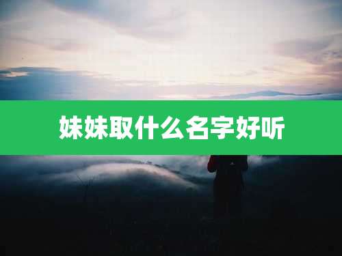妹妹取什么名字好听