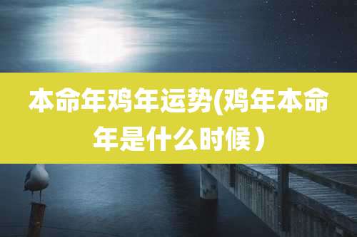 本命年鸡年运势(鸡年本命年是什么时候)