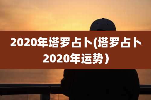 2020年塔罗占卜(塔罗占卜2020年运势)