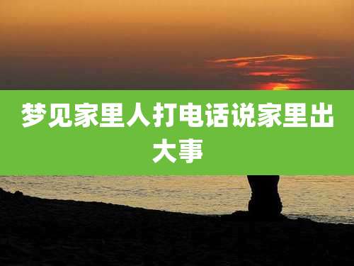 梦见家里人打电话说家里出大事