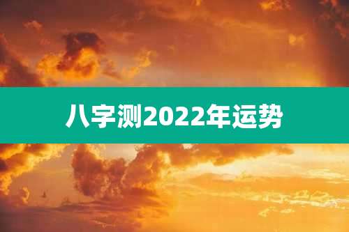 八字测2022年运势