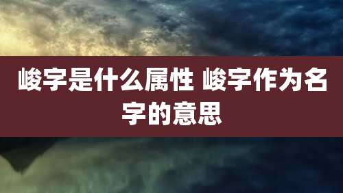 峻字是什么属性 峻字作为名字的意思
