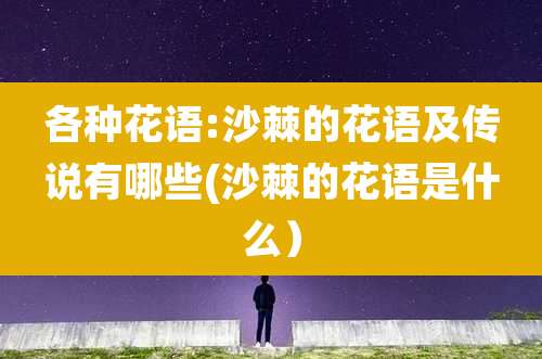 各种花语:沙棘的花语及传说有哪些(沙棘的花语是什么)