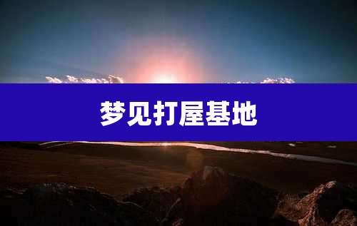 梦见打屋基地