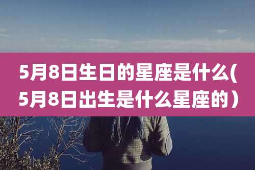 5月8日生日的星座是什么(5月8日出生是什么星座的）