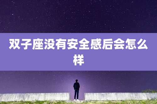 双子座没有安全感后会怎么样