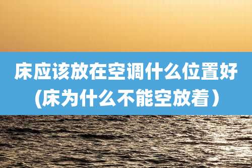 床应该放在空调什么位置好(床为什么不能空放着)