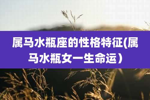 属马水瓶座的性格特征(属马水瓶女一生命运)