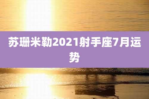 苏珊米勒2021射手座7月运势