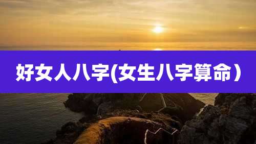 好女人八字(女生八字算命）