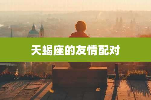 天蝎座的友情配对