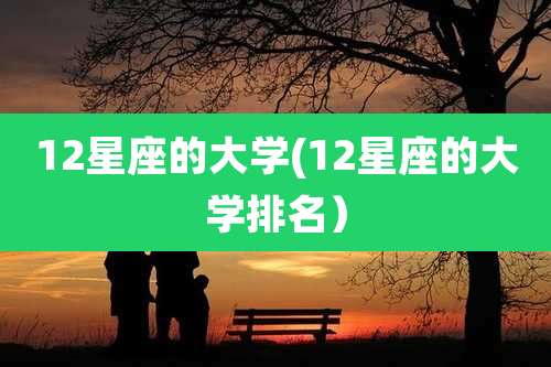 12星座的大学(12星座的大学排名）