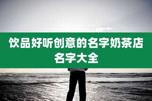 饮品好听创意的名字奶茶店名字大全