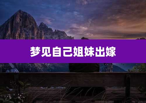 梦见自己姐妹出嫁
