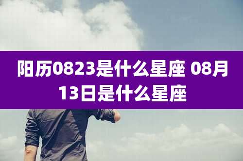 阳历0823是什么星座 08月13日是什么星座