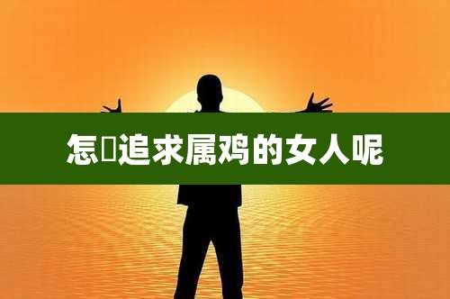 怎麼追求属鸡的女人呢