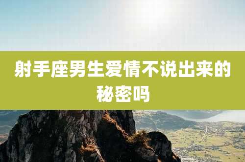 射手座男生爱情不说出来的秘密吗