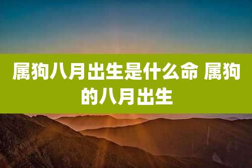 属狗八月出生是什么命 属狗的八月出生