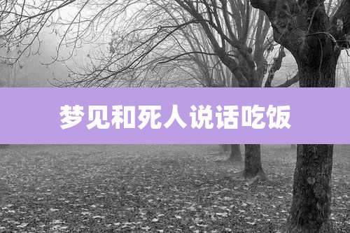 梦见和死人说话吃饭