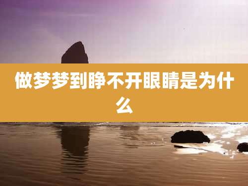 做梦梦到睁不开眼睛是为什么