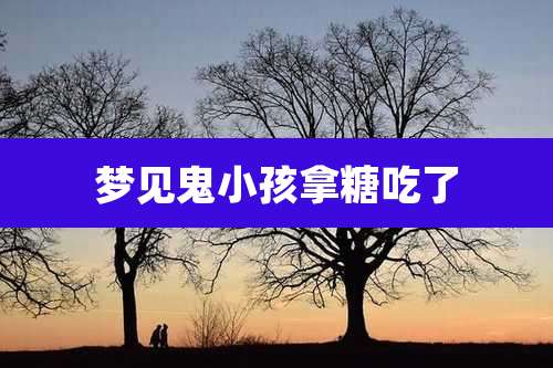 梦见鬼小孩拿糖吃了