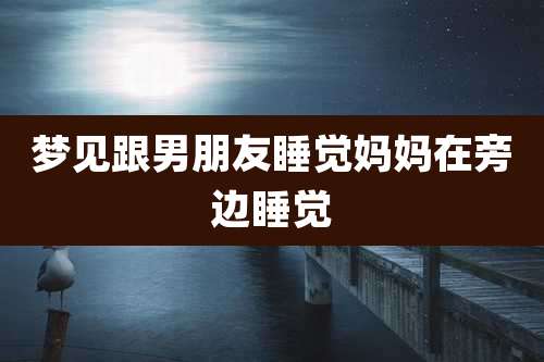 梦见跟男朋友睡觉妈妈在旁边睡觉