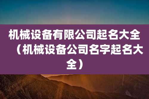 机械设备有限公司起名大全(机械设备公司名字起名大全)