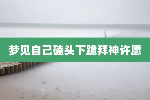 梦见自己磕头下跪拜神许愿