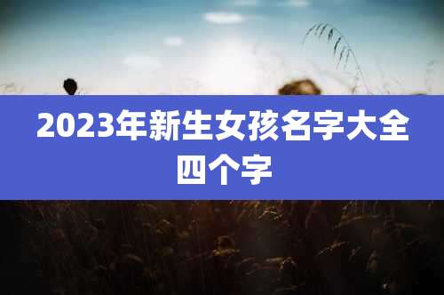 2023年新生女孩名字大全四个字