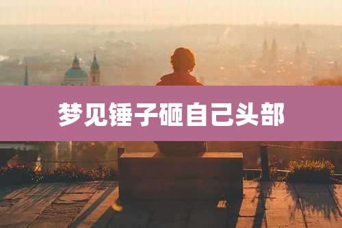 梦见锤子砸自己头部