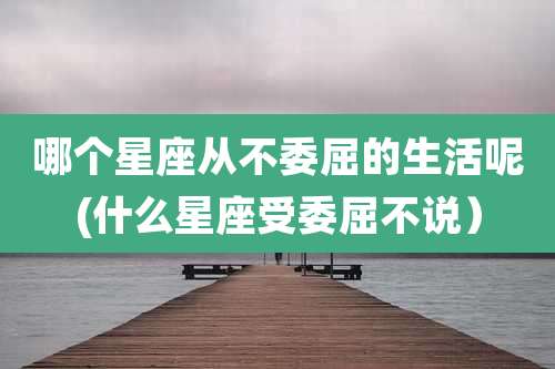 哪个星座从不委屈的生活呢(什么星座受委屈不说)