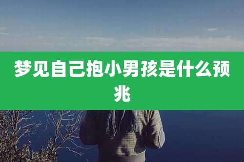 梦见自己抱小男孩是什么预兆