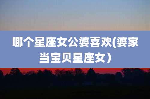 哪个星座女公婆喜欢(婆家当宝贝星座女)