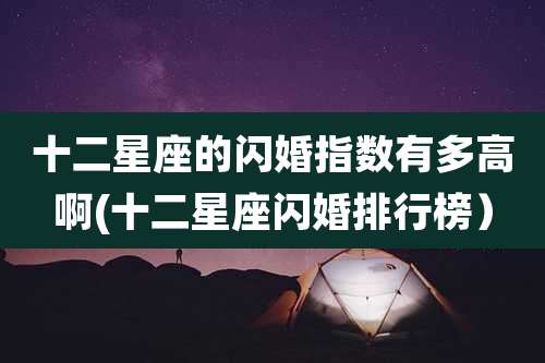 十二星座的闪婚指数有多高啊(十二星座闪婚排行榜）