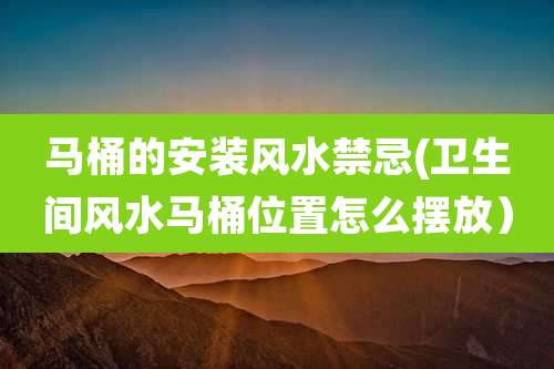 马桶的安装风水禁忌(卫生间风水马桶位置怎么摆放)