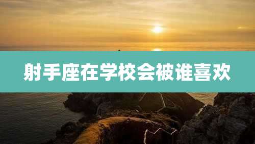 射手座在学校会被谁喜欢