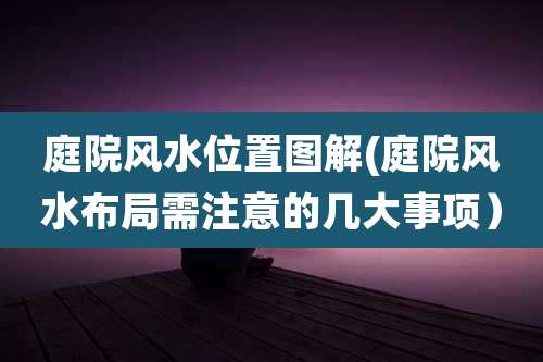 庭院风水位置图解(庭院风水布局需注意的几大事项)