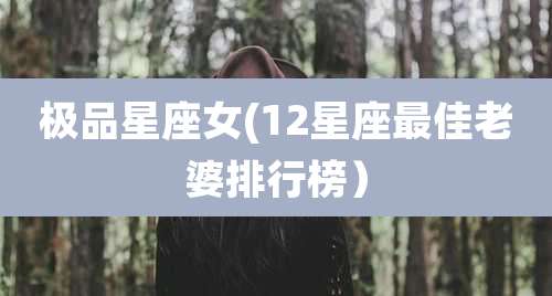 极品星座女(12星座最佳老婆排行榜)