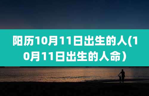 阳历10月11日出生的人(10月11日出生的人命)