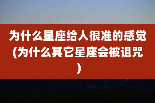 为什么星座给人很准的感觉(为什么其它星座会被诅咒）