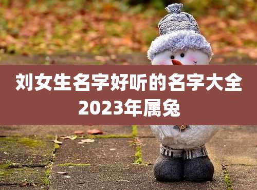 刘女生名字好听的名字大全2023年属兔