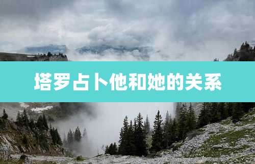 塔罗占卜他和她的关系