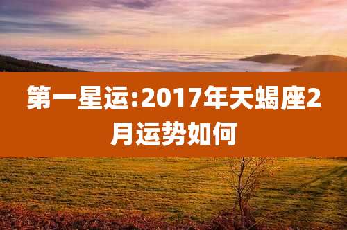 第一星运:2017年天蝎座2月运势如何