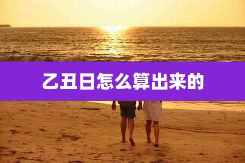 乙丑日怎么算出来的