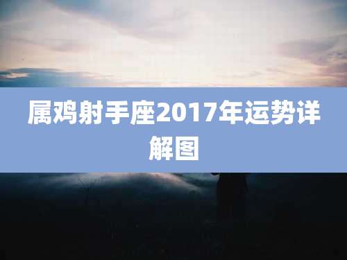 属鸡射手座2017年运势详解图