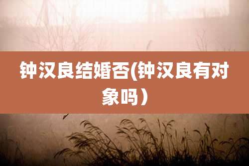 钟汉良结婚否(钟汉良有对象吗）