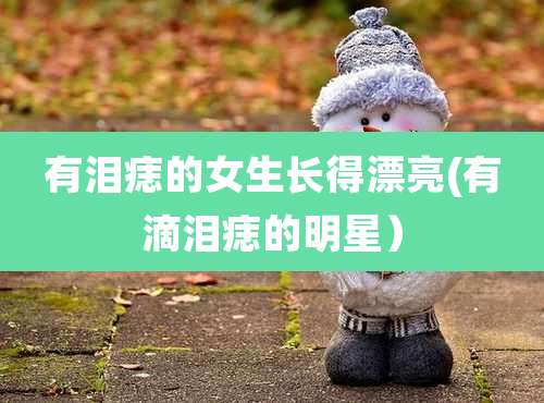 有泪痣的女生长得漂亮(有滴泪痣的明星）