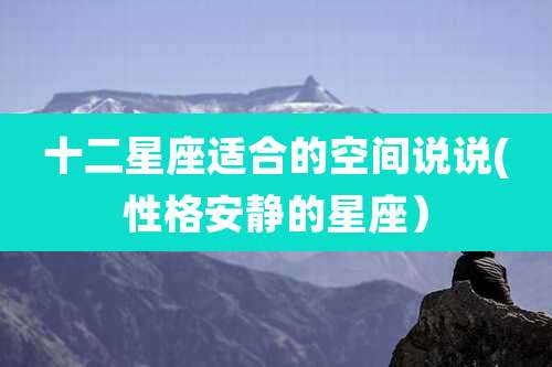 十二星座适合的空间说说(性格安静的星座）